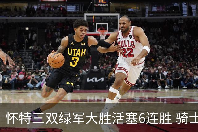 怀特三双绿军大胜活塞6连胜 骑士险胜步行者