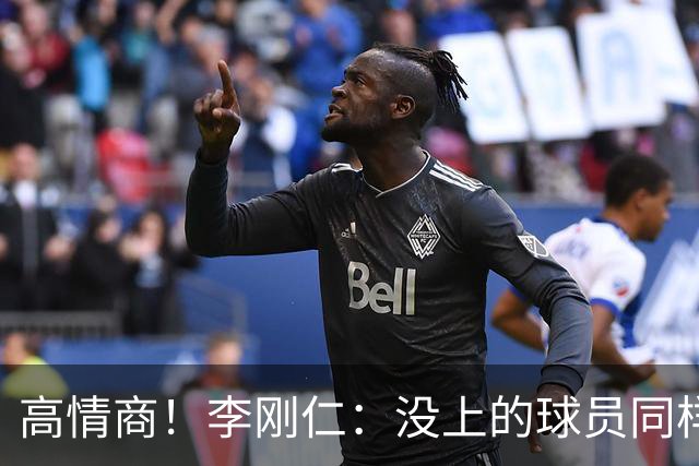 高情商！李刚仁：没上的球员同样关键 无论我地位如何首先是团队