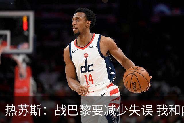 热苏斯：战巴黎要减少失误 我和内马尔相互尊重