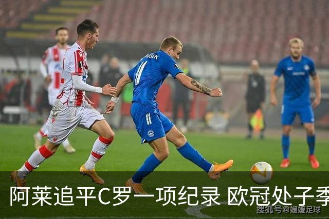 阿莱追平C罗一项纪录 欧冠处子季6场10球历史第一