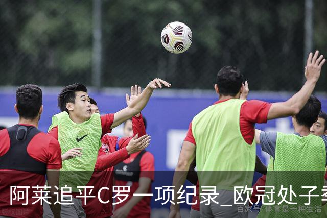 阿莱追平C罗一项纪录 欧冠处子季6场10球历史第一